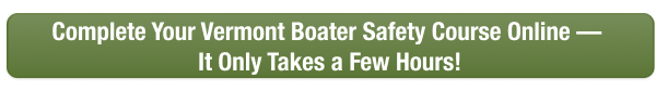 CTA to take the Vermont boater safety course with Boat-Ed, takes just a few hours.